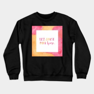 Less house. More home. Crewneck Sweatshirt